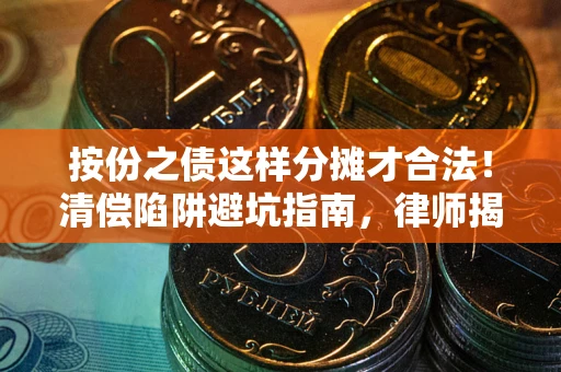 北京按份之债这样分摊才合法！清偿陷阱避坑指南，律师揭秘关键条款