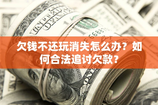 北京欠钱不还玩消失怎么办？如何合法追讨欠款？