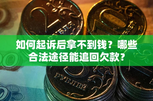北京如何起诉后拿不到钱？哪些合法途径能追回欠款？