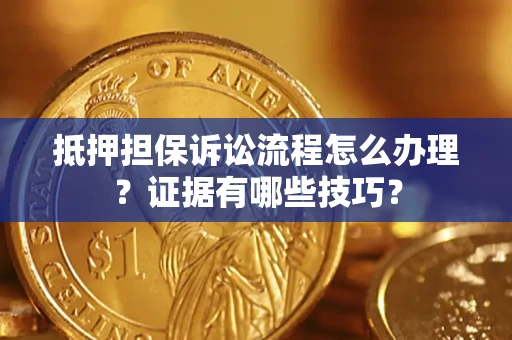 北京抵押担保诉讼流程怎么办理？证据有哪些技巧？