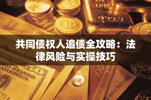 北京共同债权人追债全攻略：法律风险与实操技巧