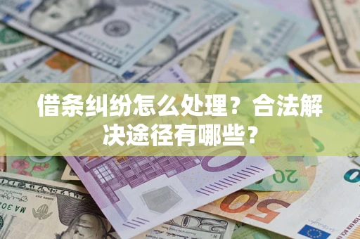 北京借条纠纷怎么处理？合法解决途径有哪些？