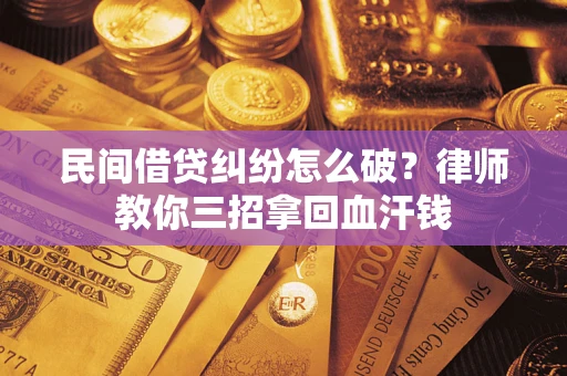 北京民间借贷纠纷怎么破？律师教你三招拿回血汗钱