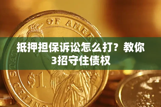 北京抵押担保诉讼怎么打？教你3招守住债权