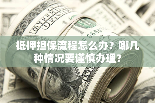 北京抵押担保流程怎么办？哪几种情况要谨慎办理？