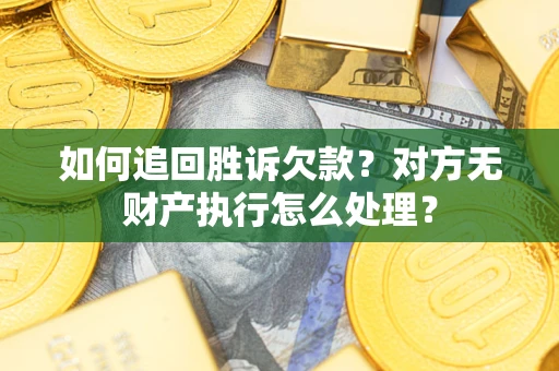 北京如何追回胜诉欠款？对方无财产执行怎么处理？