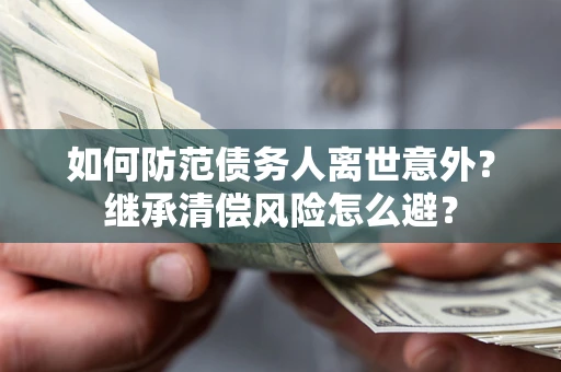 北京如何防范债务人离世意外？继承清偿风险怎么避？