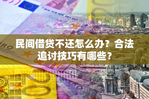北京民间借贷不还怎么办？合法追讨技巧有哪些？