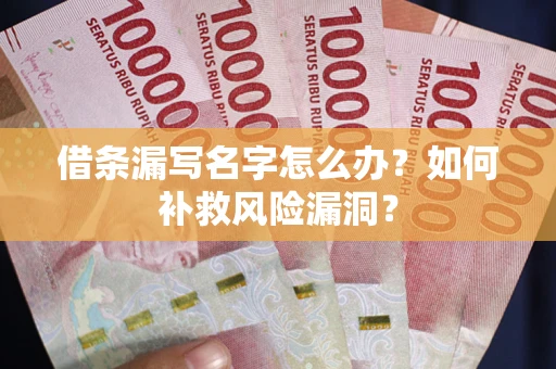 北京借条漏写名字怎么办？如何补救风险漏洞？
