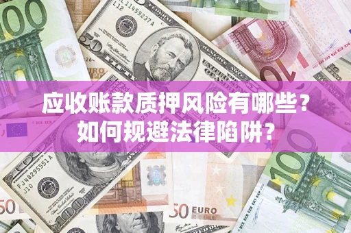 北京应收账款质押风险有哪些？如何规避法律陷阱？