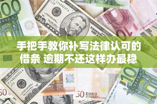 北京手把手教你补写法律认可的借条 逾期不还这样办最稳妥