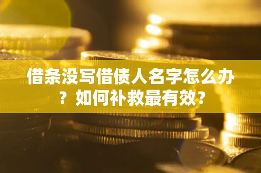 北京借条没写借债人名字怎么办？如何补救最有效？