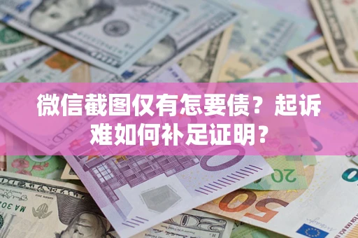 北京微信截图仅有怎要债？起诉难如何补足证明？
