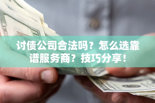 北京讨债公司合法吗？怎么选靠谱服务商？技巧分享！