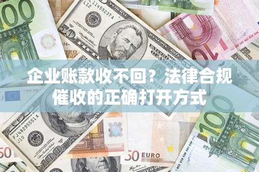 北京企业账款收不回？法律合规催收的正确打开方式