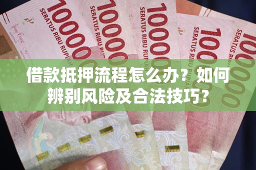 北京借款抵押流程怎么办？如何辨别风险及合法技巧？