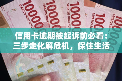 北京信用卡逾期被起诉前必看：三步走化解危机，保住生活尊严