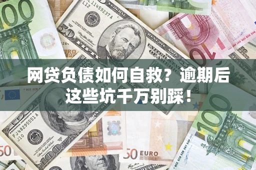 北京网贷负债如何自救？逾期后这些坑千万别踩！