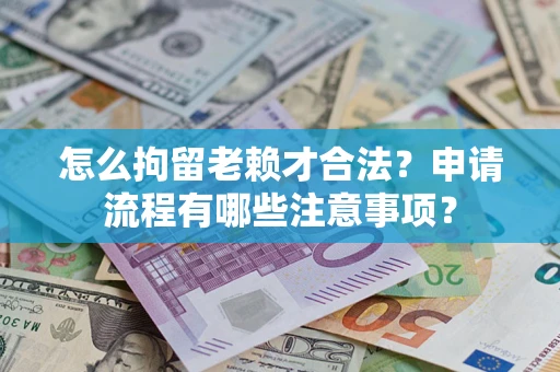 北京怎么拘留老赖才合法？申请流程有哪些注意事项？