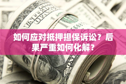 北京如何应对抵押担保诉讼？后果严重如何化解？