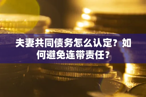 北京夫妻共同债务怎么认定？如何避免连带责任？