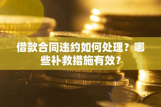 北京借款合同违约如何处理？哪些补救措施有效？