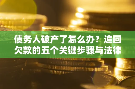 北京债务人破产了怎么办？追回欠款的五个关键步骤与法律策略