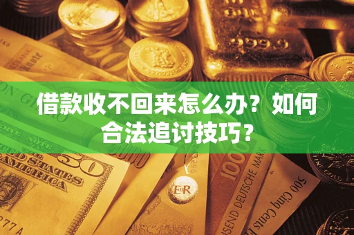 北京借款收不回来怎么办？如何合法追讨技巧？