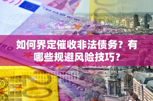 北京如何界定催收非法债务？有哪些规避风险技巧？