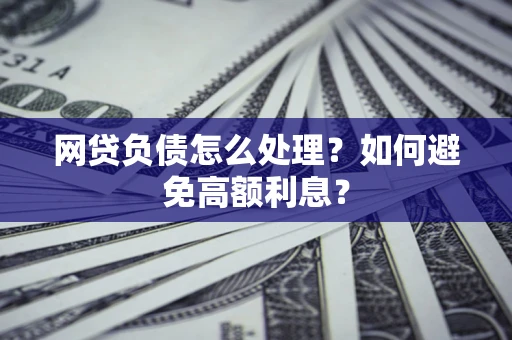 北京网贷负债怎么处理？如何避免高额利息？