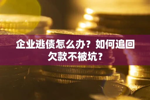 北京企业逃债怎么办？如何追回欠款不被坑？