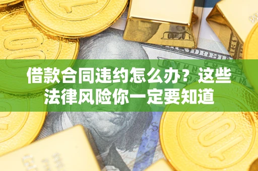 北京借款合同违约怎么办？这些法律风险你一定要知道