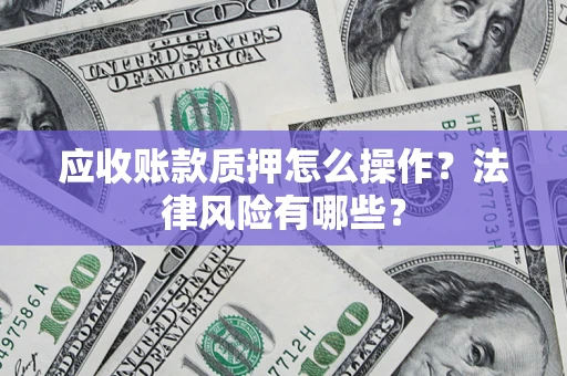 北京应收账款质押怎么操作？法律风险有哪些？