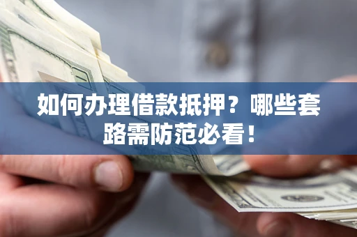 北京如何办理借款抵押？哪些套路需防范必看！