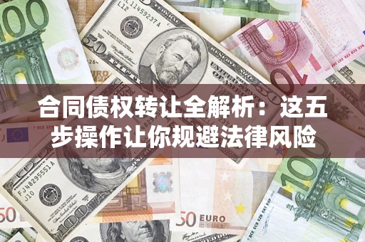 北京合同债权转让全解析：这五步操作让你规避法律风险