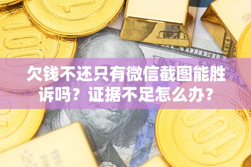 北京欠钱不还只有微信截图能胜诉吗？证据不足怎么办？