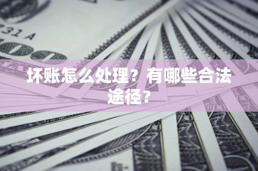 北京坏账怎么处理？有哪些合法途径？