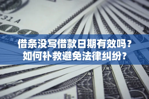 北京借条没写借款日期有效吗？如何补救避免法律纠纷？