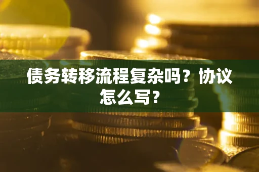 北京债务转移流程复杂吗？协议怎么写？