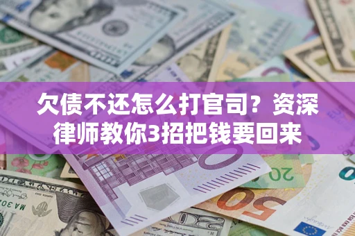 北京欠债不还怎么打官司？资深律师教你3招把钱要回来