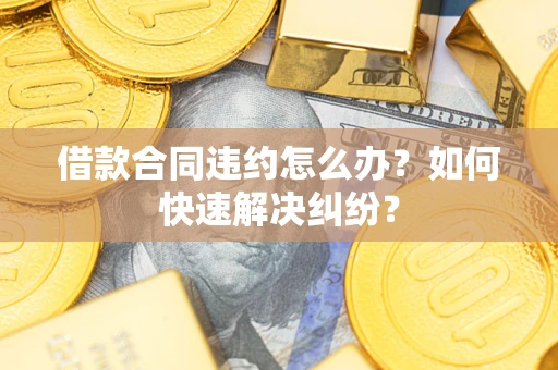 北京借款合同违约怎么办？如何快速解决纠纷？