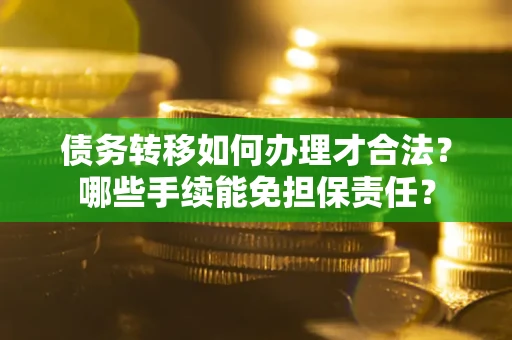 北京债务转移如何办理才合法？哪些手续能免担保责任？