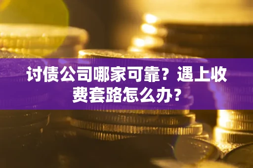 北京讨债公司哪家可靠？遇上收费套路怎么办？
