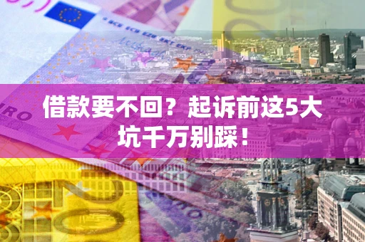 北京借款要不回？起诉前这5大坑千万别踩！