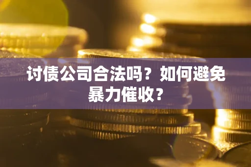 北京讨债公司合法吗？如何避免暴力催收？