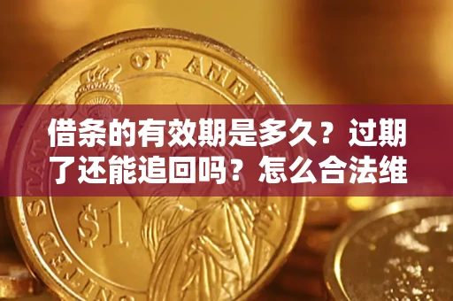 北京借条的有效期是多久？过期了还能追回吗？怎么合法维权？