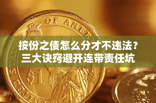 北京按份之债怎么分才不违法？三大诀窍避开连带责任坑