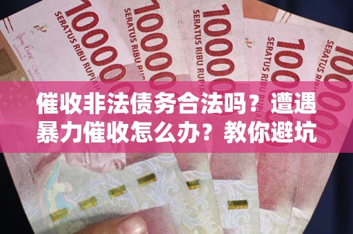 北京催收非法债务合法吗？遭遇暴力催收怎么办？教你避坑指南！