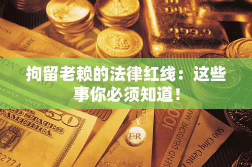 北京拘留老赖的法律红线：这些事你必须知道！