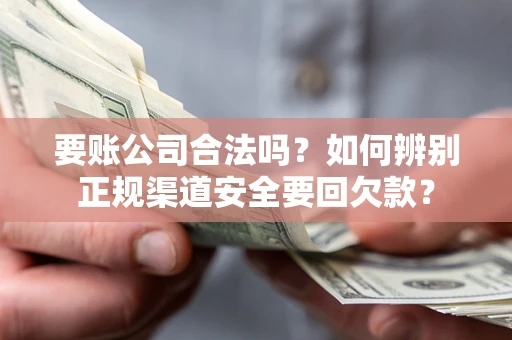 北京要账公司合法吗？如何辨别正规渠道安全要回欠款？